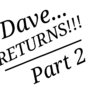 Dave Returns.